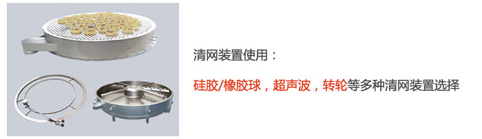搖擺篩清網(wǎng)裝置使用：硅膠/橡膠球，超聲波，轉(zhuǎn)輪等多種清網(wǎng)裝置選擇。